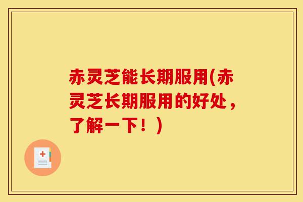 赤灵芝能长期服用(赤灵芝长期服用的好处,了解一下!)-第1张图片-灵芝之家 赤灵芝能长期服用(赤灵芝长期服用的好处,了解一下!)-第1张图片-灵芝之家