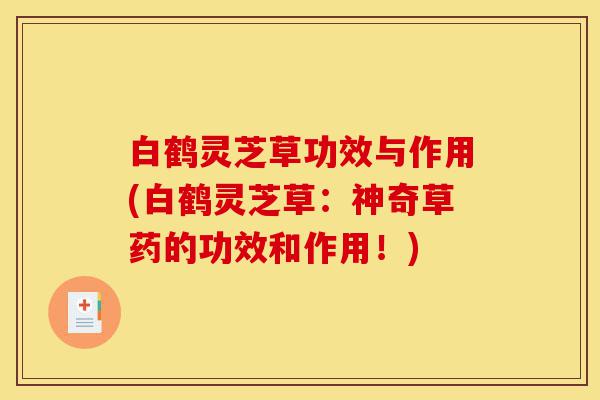 白鹤灵芝草功效与作用(白鹤灵芝草:神奇草药的功效和作用!)-第1张图片-灵芝之家 白鹤灵芝草功效与作用(白鹤灵芝草:神奇草药的功效和作用!)-第1张图片-灵芝之家