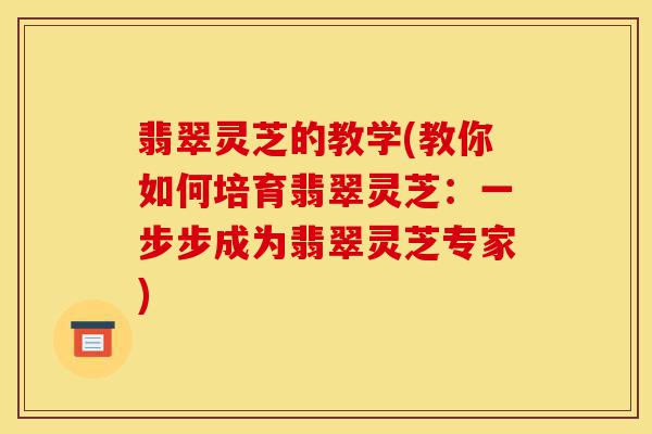 翡翠灵芝的教学(教你如何培育翡翠灵芝:一步步成为翡翠灵芝专家)-第1张图片-灵芝之家 翡翠灵芝的教学(教你如何培育翡翠灵芝:一步步成为翡翠灵芝专家)-第1张图片-灵芝之家