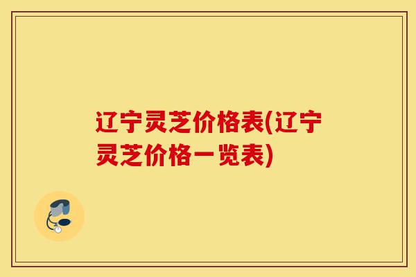 辽宁灵芝价格表(辽宁灵芝价格一览表)-第1张图片-灵芝之家 辽宁灵芝价格表(辽宁灵芝价格一览表)-第1张图片-灵芝之家