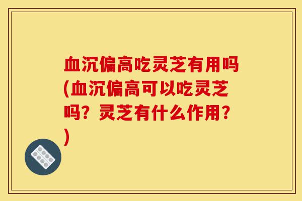血沉偏高吃灵芝有用吗(血沉偏高可以吃灵芝吗?灵芝有什么作用?)-第1张图片-灵芝之家 血沉偏高吃灵芝有用吗(血沉偏高可以吃灵芝吗?灵芝有什么作用?)-第1张图片-灵芝之家