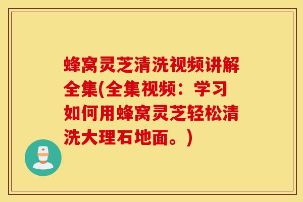 蜂窝灵芝清洗视频讲解全集(全集视频:学习如何用蜂窝灵芝轻松清洗大理石地面。)-第1张图片-灵芝之家 蜂窝灵芝清洗视频讲解全集(全集视频:学习如何用蜂窝灵芝轻松清洗大理石地面。)-第1张图片-灵芝之家