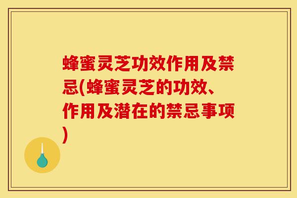 蜂蜜灵芝功效作用及禁忌(蜂蜜灵芝的功效、作用及潜在的禁忌事项)-第1张图片-灵芝之家 蜂蜜灵芝功效作用及禁忌(蜂蜜灵芝的功效、作用及潜在的禁忌事项)-第1张图片-灵芝之家
