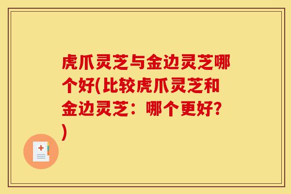 虎爪灵芝与金边灵芝哪个好(比较虎爪灵芝和金边灵芝:哪个更好?)-第1张图片-灵芝之家 虎爪灵芝与金边灵芝哪个好(比较虎爪灵芝和金边灵芝:哪个更好?)-第1张图片-灵芝之家