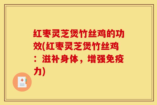 红枣灵芝煲竹丝鸡的功效(红枣灵芝煲竹丝鸡:滋补身体,增强免疫力)-第1张图片-灵芝之家 红枣灵芝煲竹丝鸡的功效(红枣灵芝煲竹丝鸡:滋补身体,增强免疫力)-第1张图片-灵芝之家