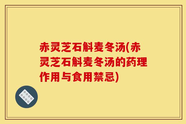赤灵芝石斛麦冬汤(赤灵芝石斛麦冬汤的药理作用与食用禁忌)-第1张图片-灵芝之家 赤灵芝石斛麦冬汤(赤灵芝石斛麦冬汤的药理作用与食用禁忌)-第1张图片-灵芝之家