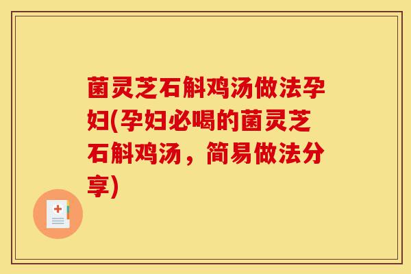 菌灵芝石斛鸡汤做法孕妇(孕妇必喝的菌灵芝石斛鸡汤，简易做法分享)-第1张图片-灵芝之家