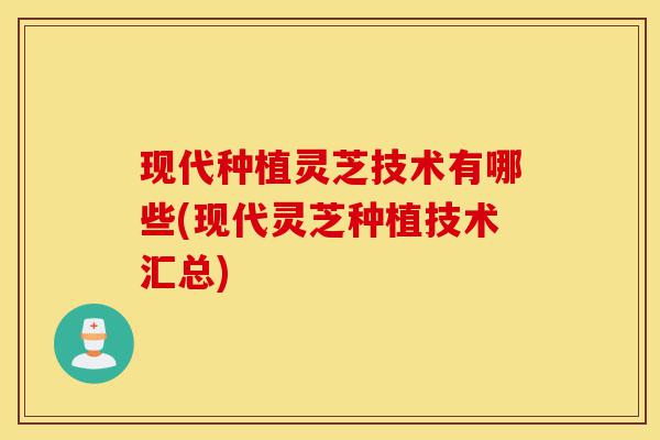 现代种植灵芝技术有哪些(现代灵芝种植技术汇总)-第1张图片-灵芝之家 现代种植灵芝技术有哪些(现代灵芝种植技术汇总)-第1张图片-灵芝之家