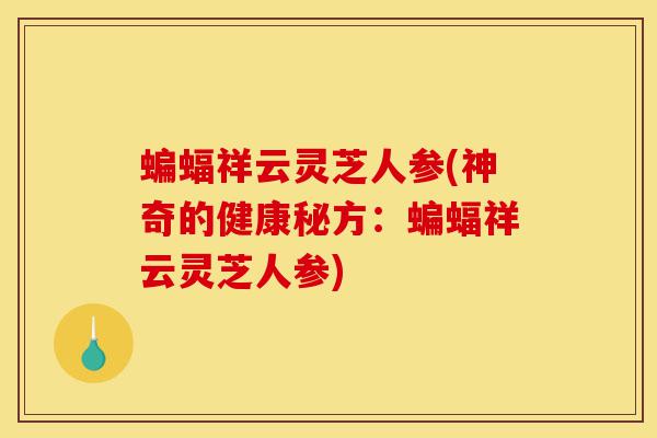 蝙蝠祥云灵芝人参(神奇的健康秘方:蝙蝠祥云灵芝人参)-第1张图片-灵芝之家 蝙蝠祥云灵芝人参(神奇的健康秘方:蝙蝠祥云灵芝人参)-第1张图片-灵芝之家