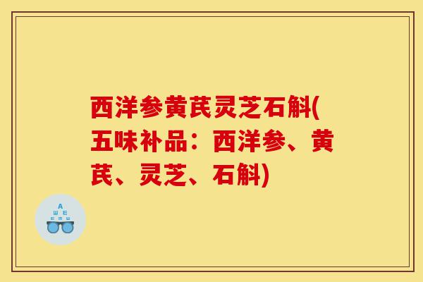 西洋参黄芪灵芝石斛(五味补品:西洋参、黄芪、灵芝、石斛)-第1张图片-灵芝之家 西洋参黄芪灵芝石斛(五味补品:西洋参、黄芪、灵芝、石斛)-第1张图片-灵芝之家