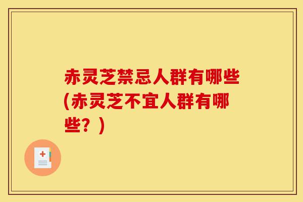 赤灵芝禁忌人群有哪些(赤灵芝不宜人群有哪些?)-第1张图片-灵芝之家 赤灵芝禁忌人群有哪些(赤灵芝不宜人群有哪些?)-第1张图片-灵芝之家