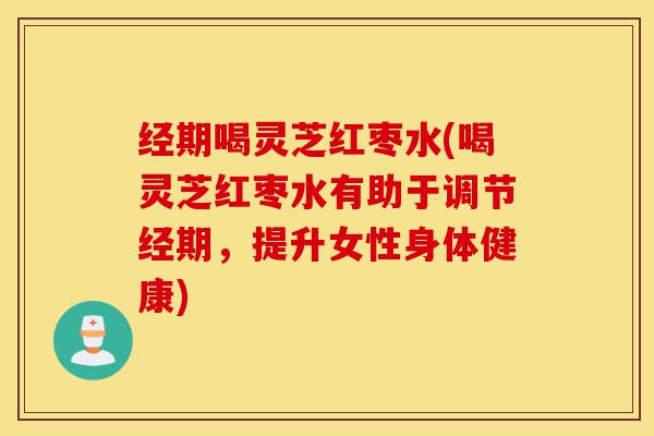 经期喝灵芝红枣水(喝灵芝红枣水有助于调节经期,提升女性身体健康)-第1张图片-灵芝之家 经期喝灵芝红枣水(喝灵芝红枣水有助于调节经期,提升女性身体健康)-第1张图片-灵芝之家