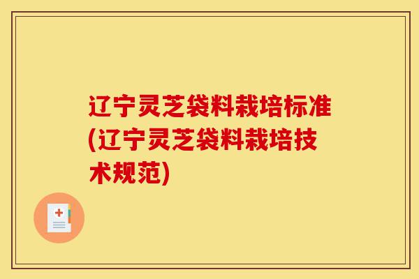 辽宁灵芝袋料栽培标准(辽宁灵芝袋料栽培技术规范)-第1张图片-灵芝之家 辽宁灵芝袋料栽培标准(辽宁灵芝袋料栽培技术规范)-第1张图片-灵芝之家