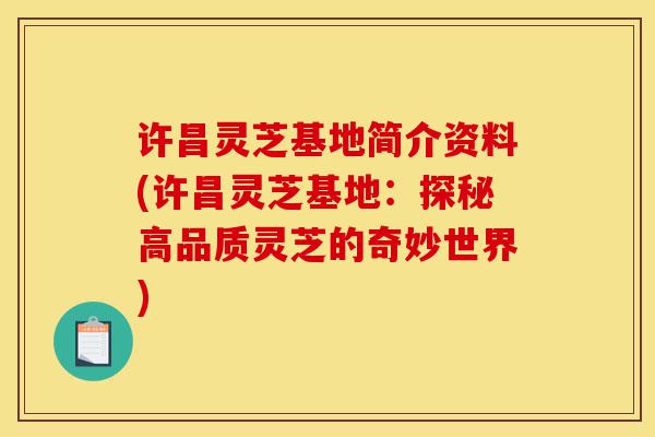 许昌灵芝基地简介资料(许昌灵芝基地：探秘高品质灵芝的奇妙世界)-第1张图片-灵芝之家