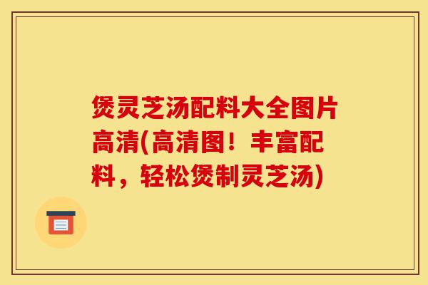 煲灵芝汤配料大全图片高清(高清图！丰富配料，轻松煲制灵芝汤)-第1张图片-灵芝之家