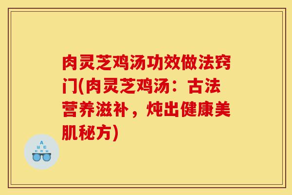 肉灵芝鸡汤功效做法窍门(肉灵芝鸡汤:古法营养滋补,炖出健康美肌秘方)-第1张图片-灵芝之家 肉灵芝鸡汤功效做法窍门(肉灵芝鸡汤:古法营养滋补,炖出健康美肌秘方)-第1张图片-灵芝之家