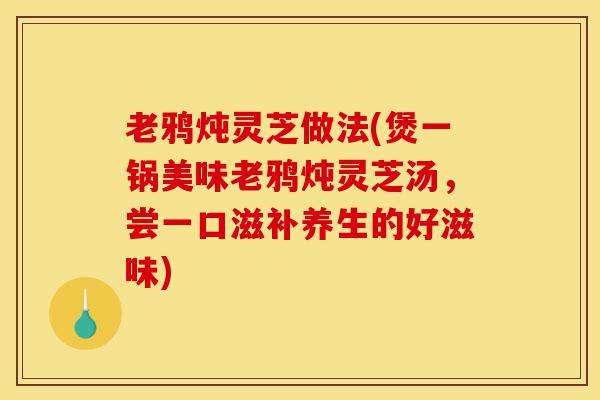 老鸦炖灵芝做法(煲一锅美味老鸦炖灵芝汤,尝一口滋补养生的好滋味)-第1张图片-灵芝之家 老鸦炖灵芝做法(煲一锅美味老鸦炖灵芝汤,尝一口滋补养生的好滋味)-第1张图片-灵芝之家