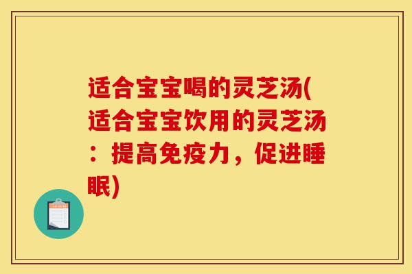 适合宝宝喝的灵芝汤(适合宝宝饮用的灵芝汤:提高免疫力,促进睡眠)-第1张图片-灵芝之家 适合宝宝喝的灵芝汤(适合宝宝饮用的灵芝汤:提高免疫力,促进睡眠)-第1张图片-灵芝之家