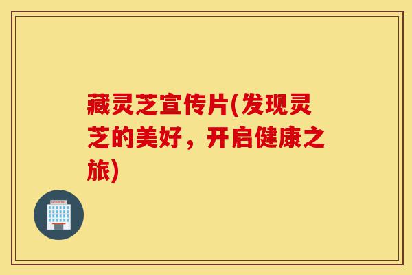 藏灵芝宣传片(发现灵芝的美好,开启健康之旅)-第1张图片-灵芝之家 藏灵芝宣传片(发现灵芝的美好,开启健康之旅)-第1张图片-灵芝之家