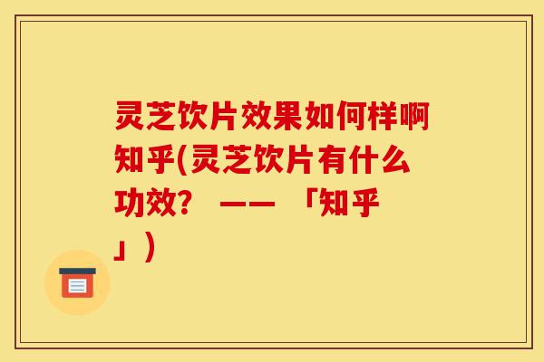 灵芝饮片效果如何样啊知乎(灵芝饮片有什么功效? —— 「知乎」)-第1张图片-灵芝之家 灵芝饮片效果如何样啊知乎(灵芝饮片有什么功效? —— 「知乎」)-第1张图片-灵芝之家