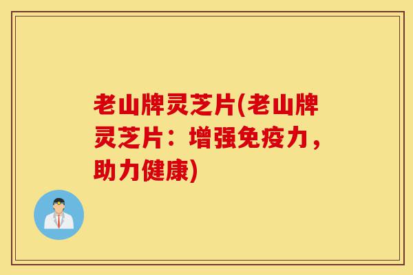 老山牌灵芝片(老山牌灵芝片:增强免疫力,助力健康)-第1张图片-灵芝之家 老山牌灵芝片(老山牌灵芝片:增强免疫力,助力健康)-第1张图片-灵芝之家