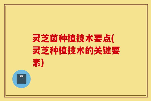 灵芝菌种植技术要点(灵芝种植技术的关键要素)-第1张图片-灵芝之家 灵芝菌种植技术要点(灵芝种植技术的关键要素)-第1张图片-灵芝之家
