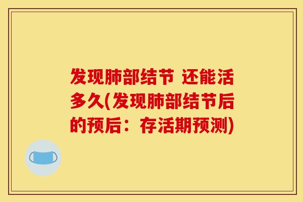 发现肺部结节 还能活多久(发现肺部结节后的预后:存活期预测)-第1张图片-灵芝之家 发现肺部结节 还能活多久(发现肺部结节后的预后:存活期预测)-第1张图片-灵芝之家