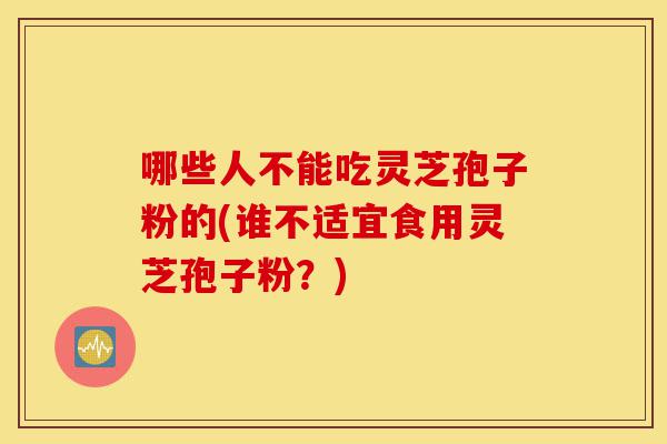 哪些人不能吃灵芝孢子粉的(谁不适宜食用灵芝孢子粉?)-第1张图片-灵芝之家 哪些人不能吃灵芝孢子粉的(谁不适宜食用灵芝孢子粉?)-第1张图片-灵芝之家