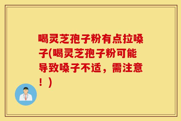 喝灵芝孢子粉有点拉嗓子(喝灵芝孢子粉可能导致嗓子不适,需注意!)-第1张图片-灵芝之家 喝灵芝孢子粉有点拉嗓子(喝灵芝孢子粉可能导致嗓子不适,需注意!)-第1张图片-灵芝之家