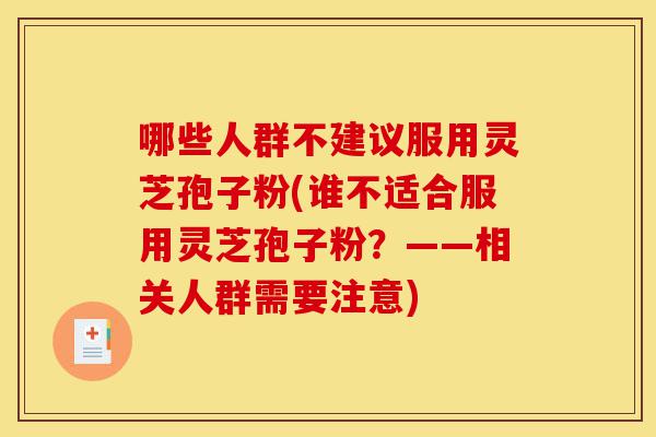 哪些人群不建议服用灵芝孢子粉(谁不适合服用灵芝孢子粉?——相关人群需要注意)-第1张图片-灵芝之家 哪些人群不建议服用灵芝孢子粉(谁不适合服用灵芝孢子粉?——相关人群需要注意)-第1张图片-灵芝之家