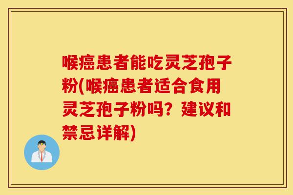 喉癌患者能吃灵芝孢子粉(喉癌患者适合食用灵芝孢子粉吗?建议和禁忌详解)-第1张图片-灵芝之家 喉癌患者能吃灵芝孢子粉(喉癌患者适合食用灵芝孢子粉吗?建议和禁忌详解)-第1张图片-灵芝之家