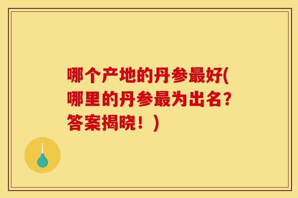 哪个产地的丹参最好(哪里的丹参最为出名?答案揭晓!)-第1张图片-灵芝之家 哪个产地的丹参最好(哪里的丹参最为出名?答案揭晓!)-第1张图片-灵芝之家