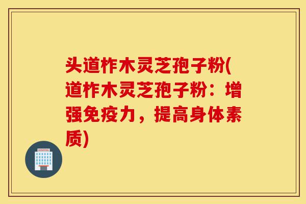 头道柞木灵芝孢子粉(道柞木灵芝孢子粉:增强免疫力,提高身体素质)-第1张图片-灵芝之家 头道柞木灵芝孢子粉(道柞木灵芝孢子粉:增强免疫力,提高身体素质)-第1张图片-灵芝之家