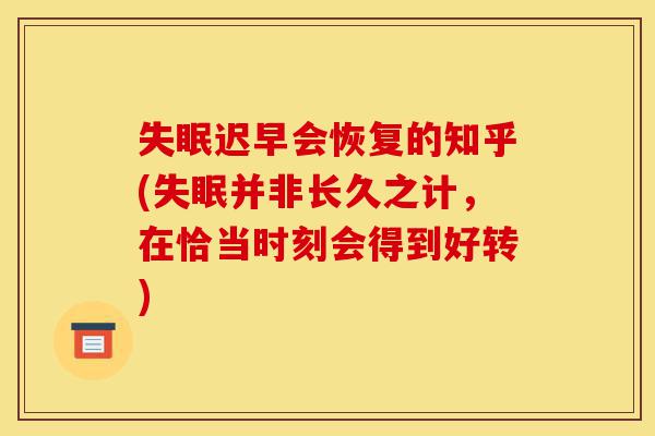 失眠迟早会恢复的知乎(失眠并非长久之计,在恰当时刻会得到好转)-第1张图片-灵芝之家 失眠迟早会恢复的知乎(失眠并非长久之计,在恰当时刻会得到好转)-第1张图片-灵芝之家