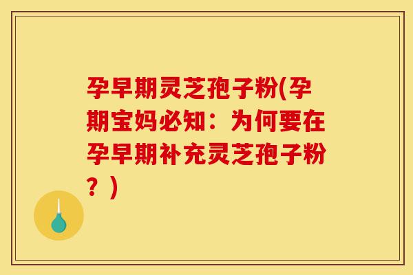孕早期灵芝孢子粉(孕期宝妈必知:为何要在孕早期补充灵芝孢子粉?)-第1张图片-灵芝之家 孕早期灵芝孢子粉(孕期宝妈必知:为何要在孕早期补充灵芝孢子粉?)-第1张图片-灵芝之家