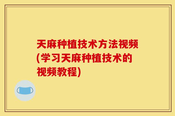 天麻种植技术方法视频(学习天麻种植技术的视频教程)-第1张图片-灵芝之家 天麻种植技术方法视频(学习天麻种植技术的视频教程)-第1张图片-灵芝之家
