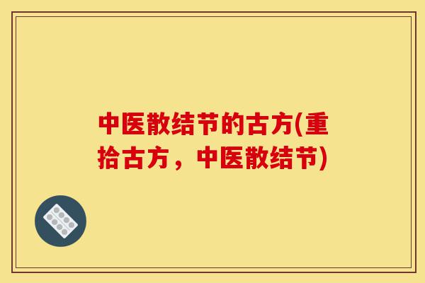 中医散结节的古方(重拾古方，中医散结节)-第1张图片-灵芝之家