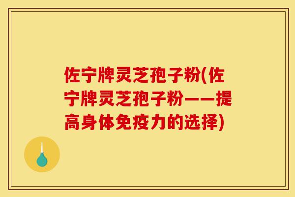 佐宁牌灵芝孢子粉(佐宁牌灵芝孢子粉——提高身体免疫力的选择)-第1张图片-灵芝之家 佐宁牌灵芝孢子粉(佐宁牌灵芝孢子粉——提高身体免疫力的选择)-第1张图片-灵芝之家