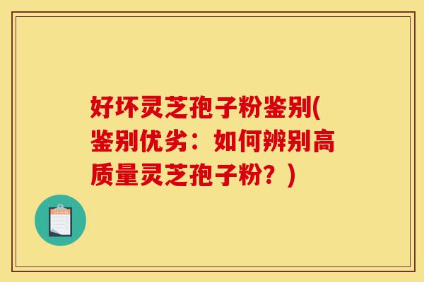 好坏灵芝孢子粉鉴别(鉴别优劣:如何辨别高质量灵芝孢子粉?)-第1张图片-灵芝之家 好坏灵芝孢子粉鉴别(鉴别优劣:如何辨别高质量灵芝孢子粉?)-第1张图片-灵芝之家
