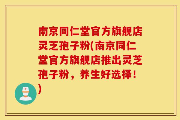 南京同仁堂官方旗舰店灵芝孢子粉(南京同仁堂官方旗舰店推出灵芝孢子粉,养生好选择!)-第1张图片-灵芝之家 南京同仁堂官方旗舰店灵芝孢子粉(南京同仁堂官方旗舰店推出灵芝孢子粉,养生好选择!)-第1张图片-灵芝之家