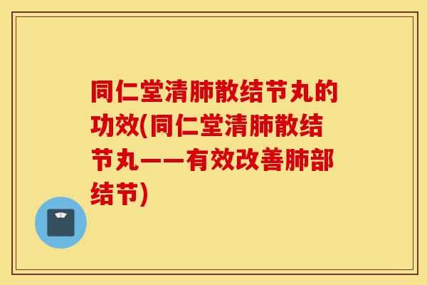 同仁堂清肺散结节丸的功效(同仁堂清肺散结节丸——有效改善肺部结节)-第1张图片-灵芝之家 同仁堂清肺散结节丸的功效(同仁堂清肺散结节丸——有效改善肺部结节)-第1张图片-灵芝之家
