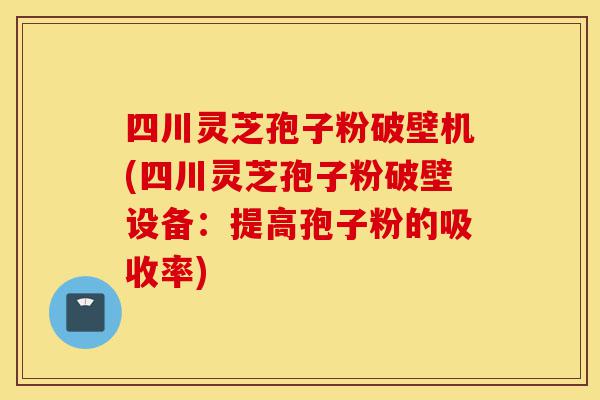 四川灵芝孢子粉破壁机(四川灵芝孢子粉破壁设备:提高孢子粉的吸收率)-第1张图片-灵芝之家 四川灵芝孢子粉破壁机(四川灵芝孢子粉破壁设备:提高孢子粉的吸收率)-第1张图片-灵芝之家