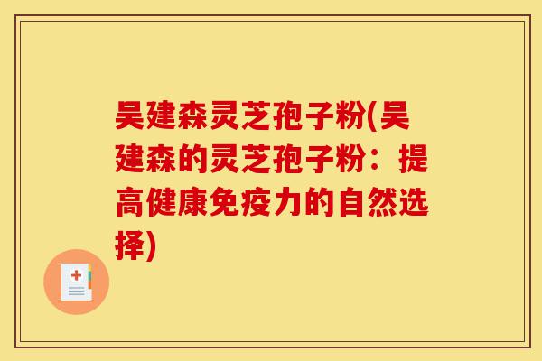 吴建森灵芝孢子粉(吴建森的灵芝孢子粉:提高健康免疫力的自然选择)-第1张图片-灵芝之家 吴建森灵芝孢子粉(吴建森的灵芝孢子粉:提高健康免疫力的自然选择)-第1张图片-灵芝之家