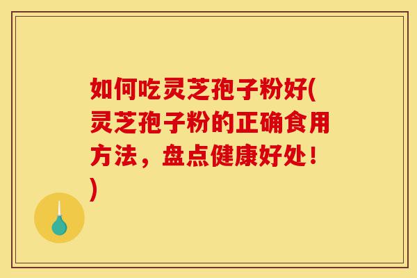 如何吃灵芝孢子粉好(灵芝孢子粉的正确食用方法,盘点健康好处!)-第1张图片-灵芝之家 如何吃灵芝孢子粉好(灵芝孢子粉的正确食用方法,盘点健康好处!)-第1张图片-灵芝之家