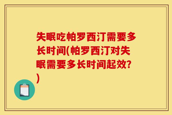 失眠吃帕罗西汀需要多长时间(帕罗西汀对失眠需要多长时间起效?)-第1张图片-灵芝之家 失眠吃帕罗西汀需要多长时间(帕罗西汀对失眠需要多长时间起效?)-第1张图片-灵芝之家