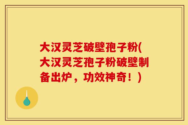 大汉灵芝破壁孢子粉(大汉灵芝孢子粉破壁制备出炉,功效神奇!)-第1张图片-灵芝之家 大汉灵芝破壁孢子粉(大汉灵芝孢子粉破壁制备出炉,功效神奇!)-第1张图片-灵芝之家
