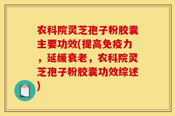 农科院灵芝孢子粉胶囊主要功效(提高免疫力,延缓衰老,农科院灵芝孢子粉胶囊功效综述)-第1张图片-灵芝之家 农科院灵芝孢子粉胶囊主要功效(提高免疫力,延缓衰老,农科院灵芝孢子粉胶囊功效综述)-第1张图片-灵芝之家