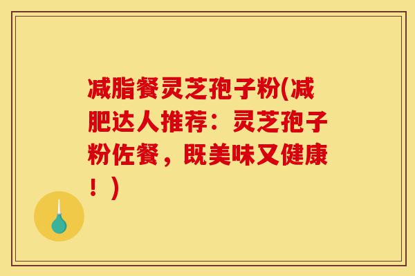 减脂餐灵芝孢子粉(减肥达人推荐:灵芝孢子粉佐餐,既美味又健康!)-第1张图片-灵芝之家 减脂餐灵芝孢子粉(减肥达人推荐:灵芝孢子粉佐餐,既美味又健康!)-第1张图片-灵芝之家