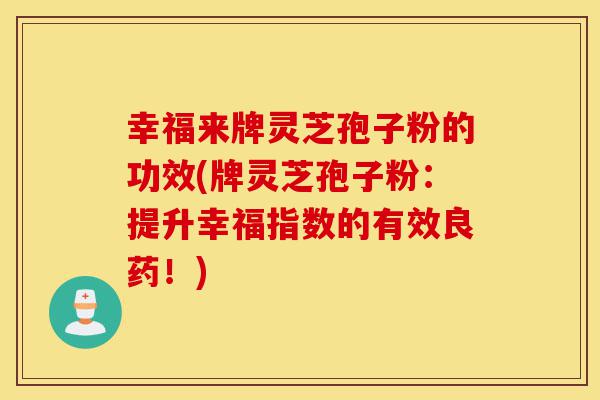 幸福来牌灵芝孢子粉的功效(牌灵芝孢子粉:提升幸福指数的有效良药!)-第1张图片-灵芝之家 幸福来牌灵芝孢子粉的功效(牌灵芝孢子粉:提升幸福指数的有效良药!)-第1张图片-灵芝之家