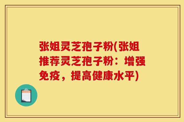 张姐灵芝孢子粉(张姐推荐灵芝孢子粉：增强免疫，提高健康水平)-第1张图片-灵芝之家